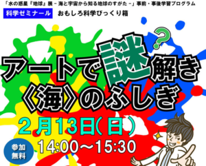 おもしろ科学びっくり箱「アートで謎解き〈海〉のふしぎ」開催！◆2月13日（日）