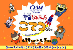 宇宙なんちゃらこてつくん特別企画◆4月29日(土)～5月7日(日)
