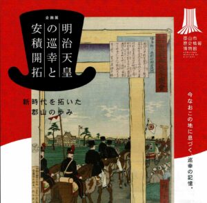 企画展「明治天皇の巡幸と安積開拓」◆7月5日(土)～8月31日(日)