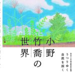 ⼩野⽵喬の世界◆9⽉5⽇(⼟)〜10⽉12⽇(⽉祝)
